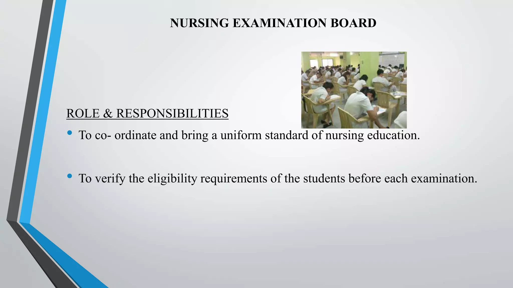 NURSING EXAMINATION BOARD
ROLE & RESPONSIBILITIES
• To co- ordinate and bring a uniform standard of nursing education.
• To verify the eligibility requirements of the students before each examination.
 