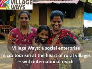 Village Ways: a social enterprise
micro tourism at the heart of rural villages
– with international reach
 