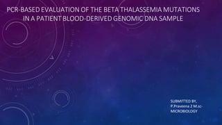 PCR-BASED EVALUATION OF THE BETA THALASSEMIA MUTATIONS
IN A PATIENT BLOOD-DERIVED GENOMIC DNA SAMPLE
SUBMITTED BY,
P.Praveena 2 M.sc-
MICROBIOLOGY
 