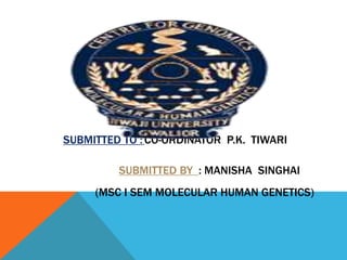 SUBMITTED TO :CO-ORDINATOR P.K. TIWARI
SUBMITTED BY : MANISHA SINGHAI
(MSC I SEM MOLECULAR HUMAN GENETICS)
 