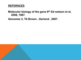 REFERNCES
Molecular biology of the gene 6th Ed watson et al,
2008, 1987.
Genomes 3, TA Brown , Garland , 2007.
 