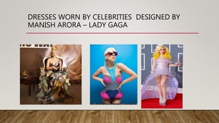 DRESSES WORN BY CELEBRITIES DESIGNED BY
MANISH ARORA – LADY GAGA
 