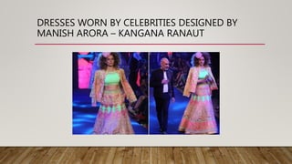 DRESSES WORN BY CELEBRITIES DESIGNED BY
MANISH ARORA – KANGANA RANAUT
 