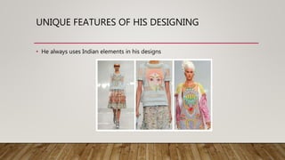 UNIQUE FEATURES OF HIS DESIGNING
• He always uses Indian elements in his designs
 