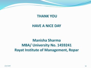 THANK YOU
HAVE A NICE DAY
Manisha Sharma
MBA/ University No. 1459241
Rayat Institute of Management, Ropar
3/12/2016 34
 