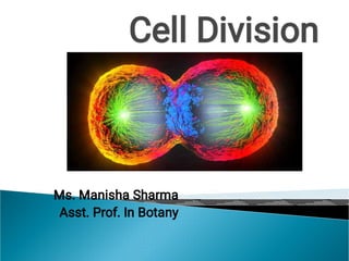 Cell Division
Ms. Manisha Sharma
Asst. Prof. In Botany
 