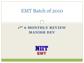 EMT EMT Batch of 2010 1st 6 monthly review Manish Dev 