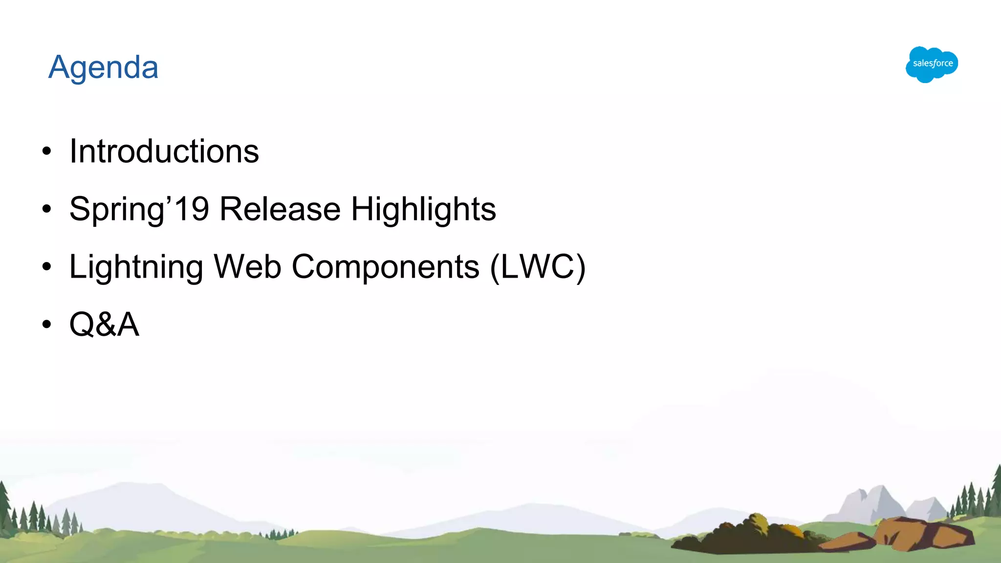 • Introductions
• Spring’19 Release Highlights
• Lightning Web Components (LWC)
• Q&A
Agenda
 