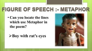 • Can you locate the lines
which use Metaphor in
the poem?
Boy with rat’s eyes
 