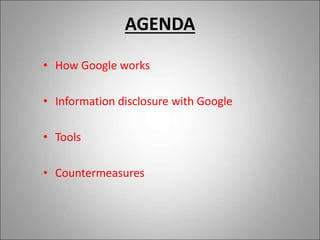 AGENDA
• How Google works
• Information disclosure with Google
• Tools
• Countermeasures
 