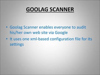 GOOLAG SCANNER
• Goolag Scanner enables everyone to audit
his/her own web site via Google
• It uses one xml-based configuration file for its
settings
 