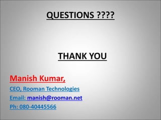 QUESTIONS ????
THANK YOU
Manish Kumar,
CEO, Rooman Technologies
Email: manish@rooman.net
Ph: 080-40445566
 