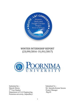 1
WINTER INTERNSHIP REPORT
(23/09/2016 -31/01/2017)
Submitted by: - Submitted To: -
Manish Meena Mr. Satendra Kumar Saxena
3rd
Year Student Project Manager
Department of Civil Engineering, Pkg-05
Poornima university, Jaipur(Raj.)
 