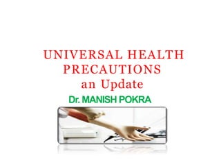 UNIVERSAL HEALTH
PRECAUTIONS
an Update
Dr.MANISH POKRA
 
