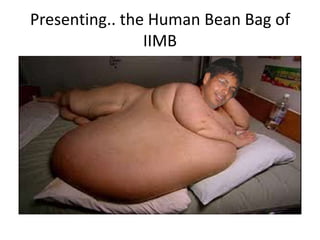 Presenting.. the Human Bean Bag of
                IIMB
 