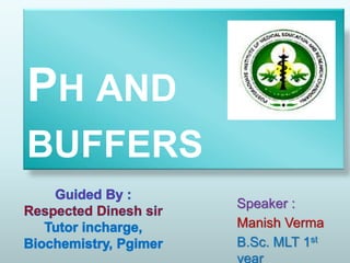 PH AND
BUFFERS
Speaker :
Manish Verma
B.Sc. MLT 1st
year
 