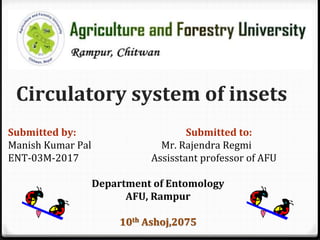 Circulatory system of insets
Submitted by: Submitted to:
Manish Kumar Pal Mr. Rajendra Regmi
ENT-03M-2017 Assisstant professor of AFU
Department of Entomology
AFU, Rampur
10th Ashoj,2075
 