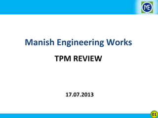 Manish Engineering Works
TPM REVIEW

17.07.2013
01

 
