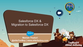 Manish Thaduri
@sfdcFanBoy | www.sfdcfanboy.com
Salesforce DX &
Migration to Salesforce DX
 