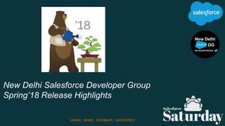 New Delhi Salesforce Developer Group
Spring’18 Release Highlights
LEARN . SHARE . CELEBRATE . SALESFORCE
 