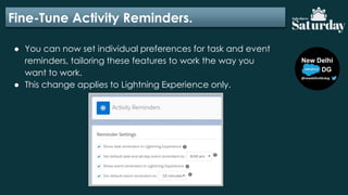 Fine-Tune Activity Reminders.
● You can now set individual preferences for task and event
reminders, tailoring these features to work the way you
want to work.
● This change applies to Lightning Experience only.
 