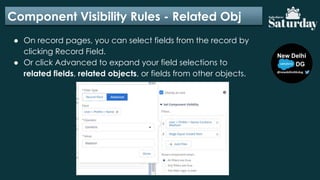 Component Visibility Rules - Related Obj
● On record pages, you can select fields from the record by
clicking Record Field.
● Or click Advanced to expand your field selections to
related fields, related objects, or fields from other objects.
 
