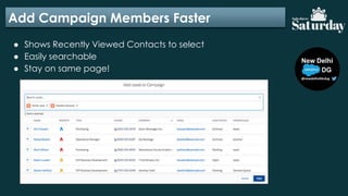Add Campaign Members Faster
● Shows Recently Viewed Contacts to select
● Easily searchable
● Stay on same page!
 