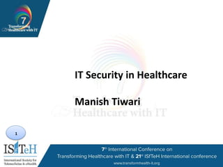 1
IT Security in Healthcare
Manish Tiwari
 