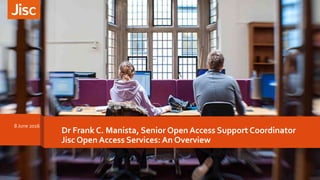 Dr Frank C. Manista, Senior Open Access Support Coordinator
Jisc Open Access Services: An Overview
8 June 2016
 