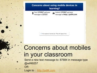 Concerns about mobiles in your classroom Send a new text message to: 87884 in message type @wif49257 OR Login to :  http://poll4.com 