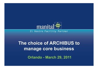 The choice of ARCHIBUS to
                   manage core business
                        Orlando - March 29, 2011
18 aprile 2011     Il Gruppo Manital
Pagina 1
 