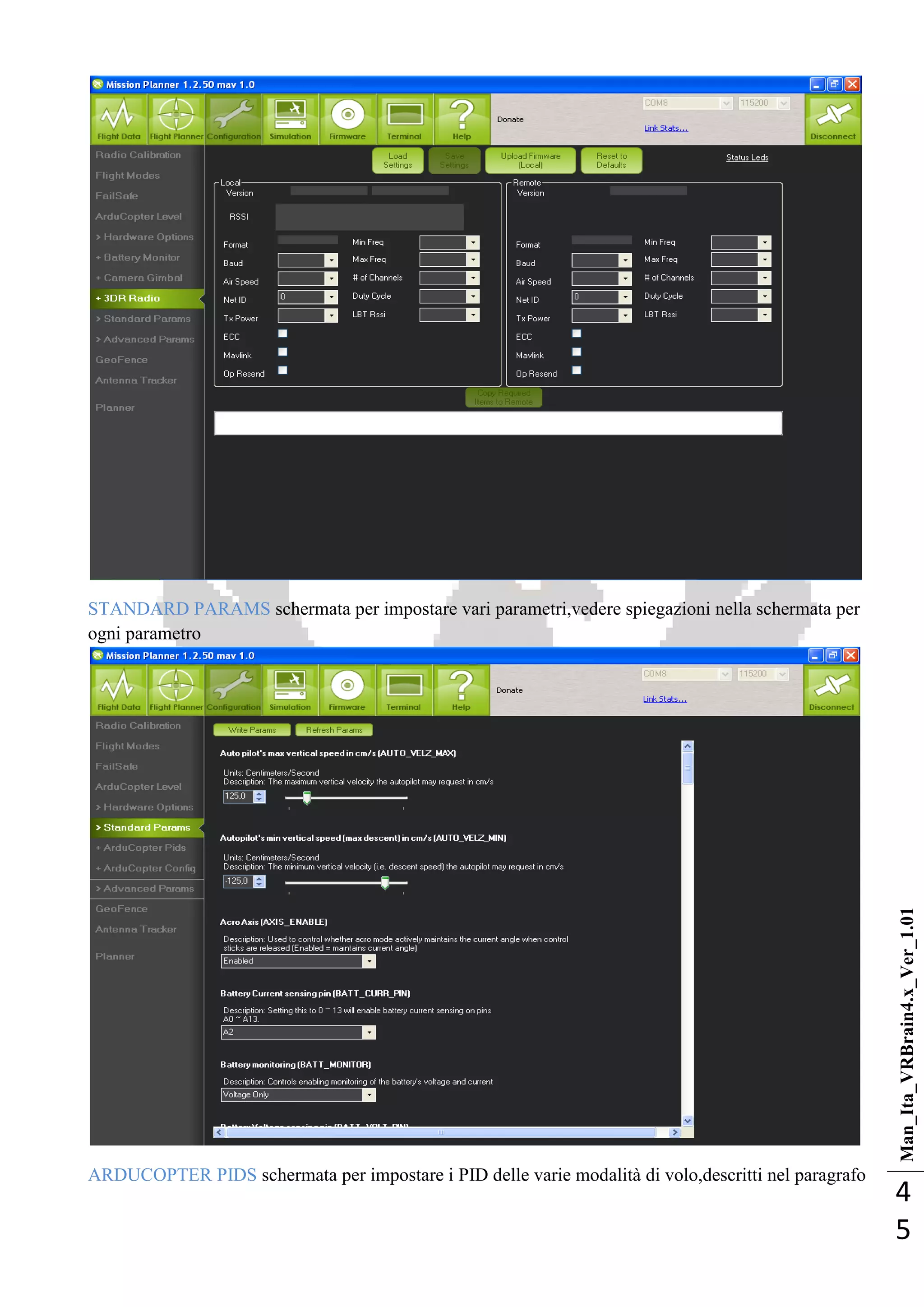Man_Ita_VRBrain4.x_Ver_1.01
4
5
STANDARD PARAMS schermata per impostare vari parametri,vedere spiegazioni nella schermata per
ogni parametro
ARDUCOPTER PIDS schermata per impostare i PID delle varie modalità di volo,descritti nel paragrafo
 