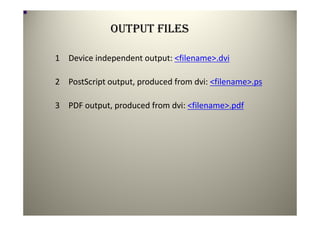 OUTPUT FILES

1 Device independent output: <filename>.dvi

2 PostScript output, produced from dvi: <filename>.ps

3 PDF output, produced from dvi: <filename>.pdf
 