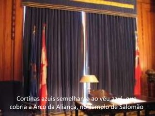 Cortinas azuis semelhante ao véu azul, que
cobria a Arco da Aliança, no Templo de Salomão
 