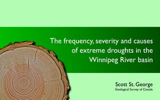 The frequency, severity and causes
       of extreme droughts in the
             Winnipeg River basin


                     Scott St. George
                     Geological Survey of Canada
 