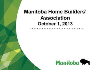 Manitoba Home Builders’
Association
October 1, 2013
• • • • • • • • • • • • • • • • • • • • • • • • • • • • • • • •
 