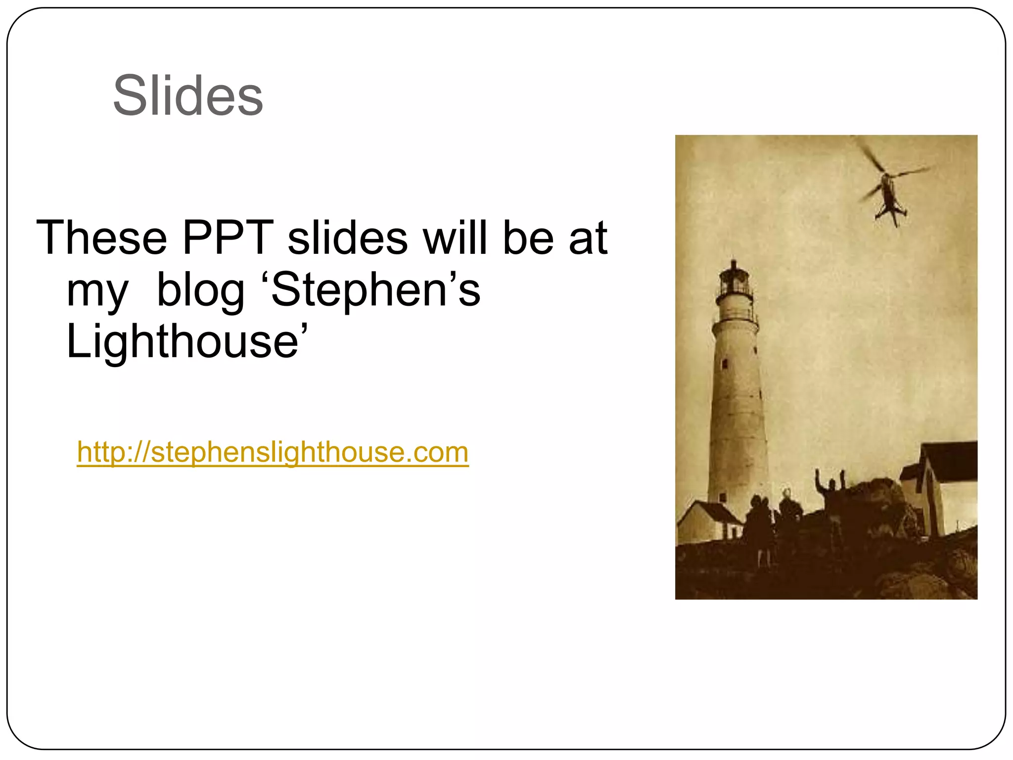 SlidesThese PPT slides will be at my  blog ‘Stephen’s Lighthouse’ http://stephenslighthouse.com