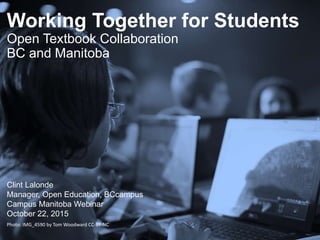 Working Together for Students
Open Textbook Collaboration
BC and Manitoba
Clint Lalonde
Manager, Open Education, BCcampus
Campus Manitoba Webinar
October 22, 2015
Photo: IMG_4590 by Tom Woodward CC-BY-NC
 