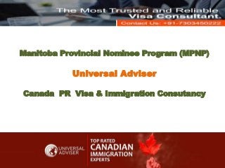 Manitoba Provincial Nominee Program (MPNP)
Universal Adviser
Canada PR Visa & Immigration Consutancy
 