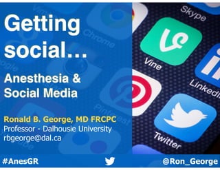 @Ron_George#AnesGR
Getting
social…
Anesthesia &
Social Media
Ronald B. George, MD FRCPC
Professor - Dalhousie University
rbgeorge@dal.ca
 
