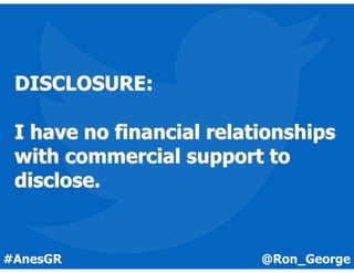 @Ron_George#AnesGR
DISCLOSURE:
I have no financial relationships
with commercial support to
disclose.
 
