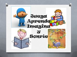 Juega
Aprende
Imagina
y
Sonríe