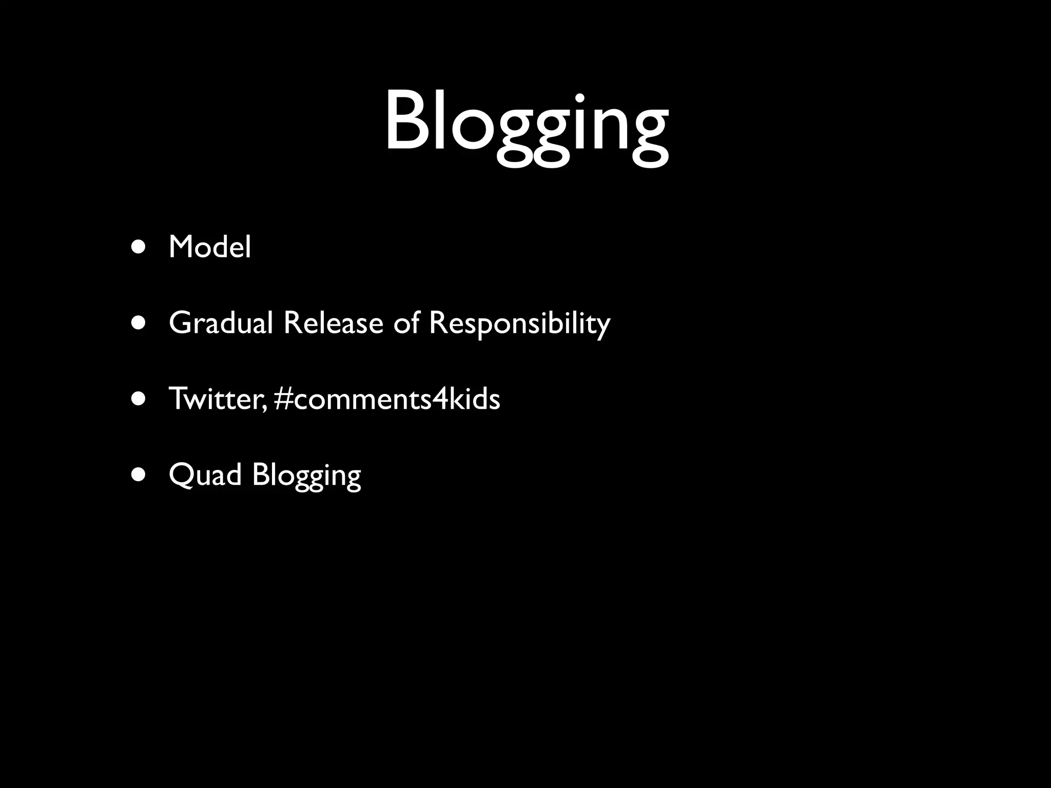 Blogging
•
•
•
•

Model	

Gradual Release of Responsibility	

Twitter, #comments4kids 	

Quad Blogging

 