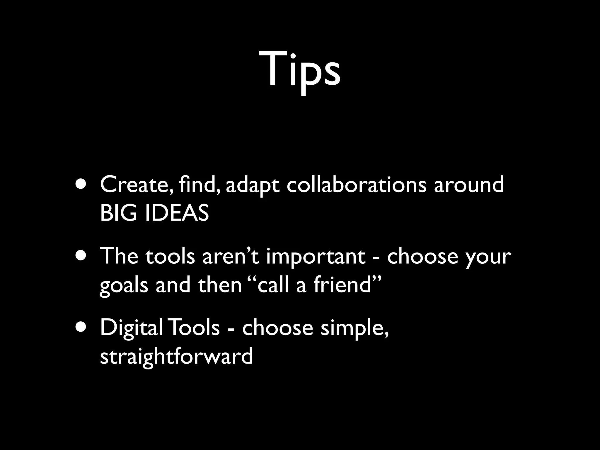 Tips
• Create, ﬁnd, adapt collaborations around
BIG IDEAS	


• The tools aren’t important - choose your
goals and then “call a friend” 	


• Digital Tools - choose simple,
straightforward

 