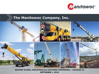 The Manitowoc Company, Inc.
SEAPORT GLOBAL INDUSTRIALS & COATINGS CONFERENCE – CHICAGO, IL
SEPTEMBER 1, 2016
 