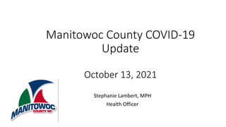 Manitowoc County COVID-19
Update
October 13, 2021
Stephanie Lambert, MPH
Health Officer
 