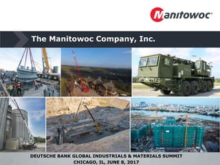 The Manitowoc Company, Inc.
DEUTSCHE BANK GLOBAL INDUSTRIALS & MATERIALS SUMMIT
CHICAGO, IL, JUNE 8, 2017
 