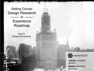 Setting Course:
Design Research
         to
  Experience
   Roadmap

        #ixd13
  #research2roadmap




                      JASON ULASZEK
                      @webbit
                      BRIAN WINTERS
                      @bwinters
 