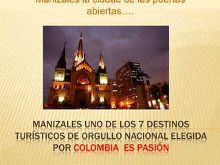Manizales uno de los 7 destinos turísticos de orgullo nacional elegida por Colombia  es pasión Manizales la ciudad de las puertas abiertas…. 