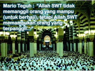 Mario Teguh :  “Allah SWT tidak memanggil orang yang mampu (untuk berhaji), tetapi Allah SWT memampukan orang yang terpanggil...”
